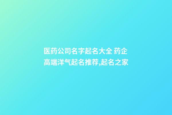 医药公司名字起名大全 药企高端洋气起名推荐,起名之家-第1张-公司起名-玄机派